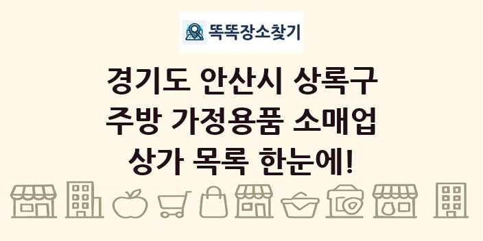 경기도 안산시 상록구 주방 가정용품 소매업 상가 목록 및 정보