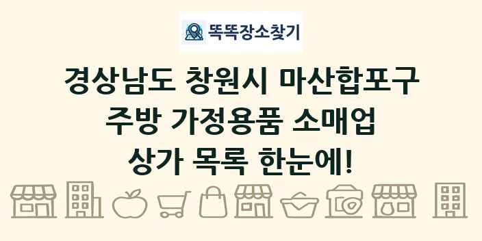 경상남도 창원시 마산합포구 주방 가정용품 소매업 상가 목록 및 정보