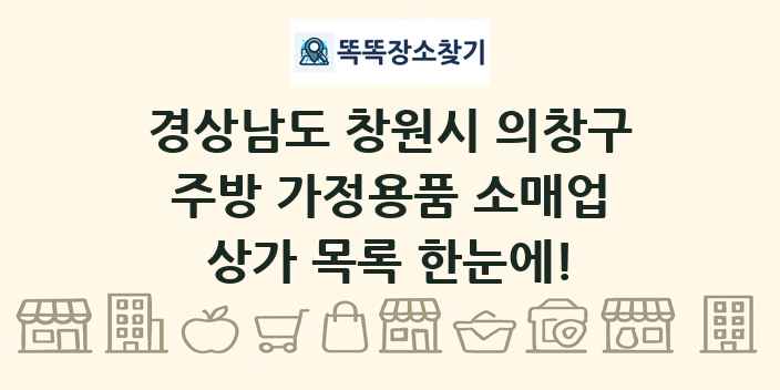 경상남도 창원시 의창구 주방 가정용품 소매업 상가 목록 및 정보