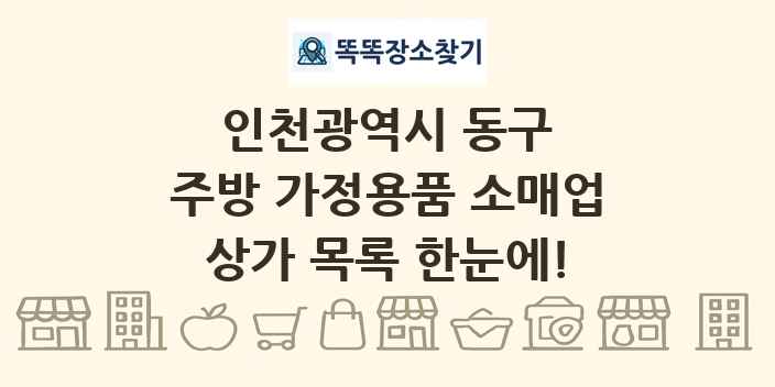 인천광역시 동구 주방 가정용품 소매업 상가 목록 및 정보