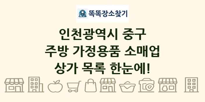 인천광역시 중구 주방 가정용품 소매업 상가 목록 및 정보