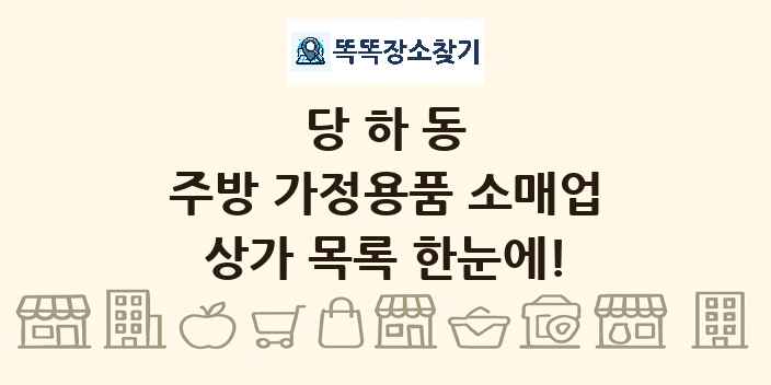 당하동 주방 가정용품 소매업 상가 목록 및 정보