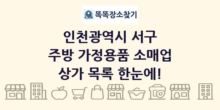 인천광역시 서구 주방 가정용품 소매업 상가 목록 및 정보