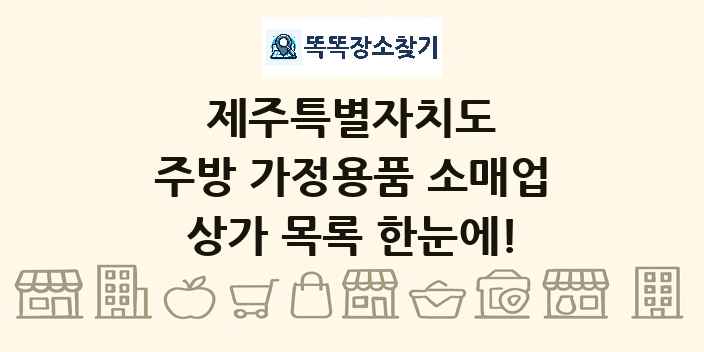 제주특별자치도 주방 가정용품 소매업 상가 목록 및 정보