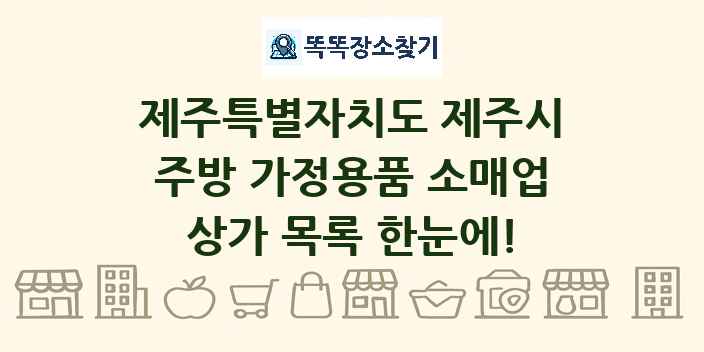 제주특별자치도 제주시 주방 가정용품 소매업 상가 목록 및 정보