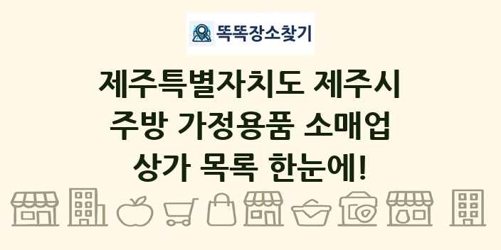 제주특별자치도 제주시 주방 가정용품 소매업 상가 목록 및 정보