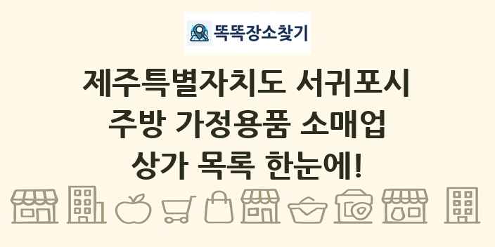 제주특별자치도 서귀포시 주방 가정용품 소매업 상가 목록 및 정보