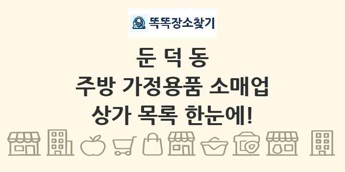 둔덕동 주방 가정용품 소매업 상가 목록 및 정보