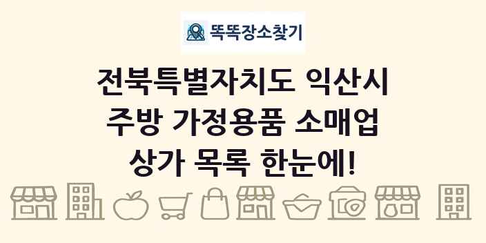 전북특별자치도 익산시 주방 가정용품 소매업 상가 목록 및 정보