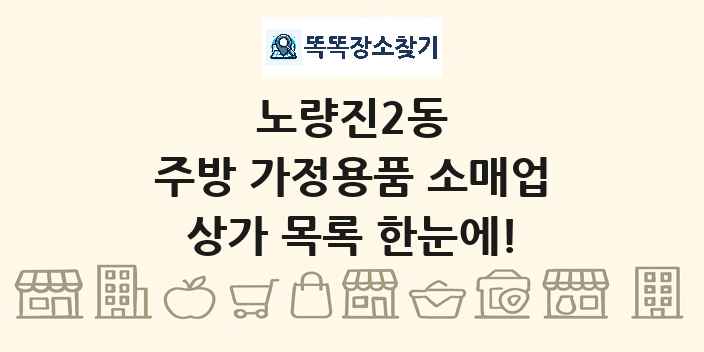노량진2동 주방 가정용품 소매업 상가 목록 및 정보