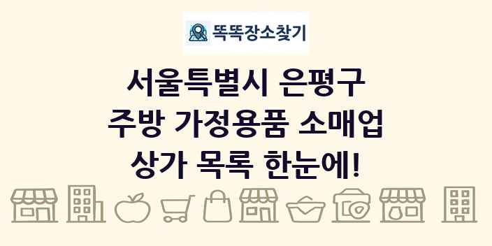 서울특별시 은평구 주방 가정용품 소매업 상가 목록 및 정보