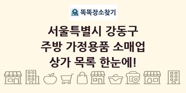 서울특별시 강동구 주방 가정용품 소매업 상가 목록 및 정보