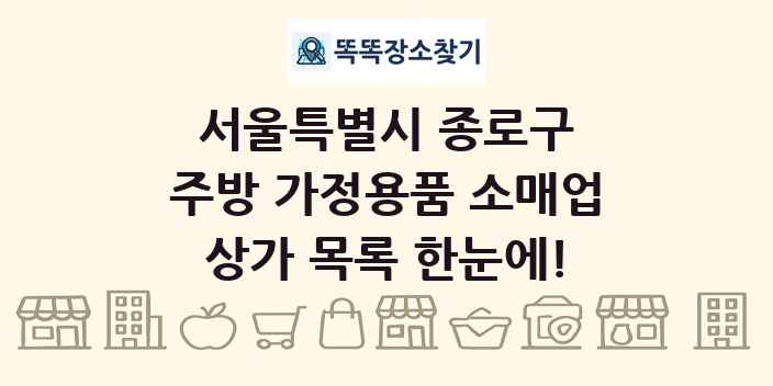 서울특별시 종로구 주방 가정용품 소매업 상가 목록 및 정보