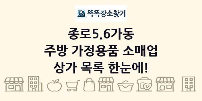 종로5.6가동 주방 가정용품 소매업 상가 목록 및 정보