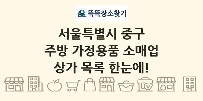 서울특별시 중구 주방 가정용품 소매업 상가 목록 및 정보