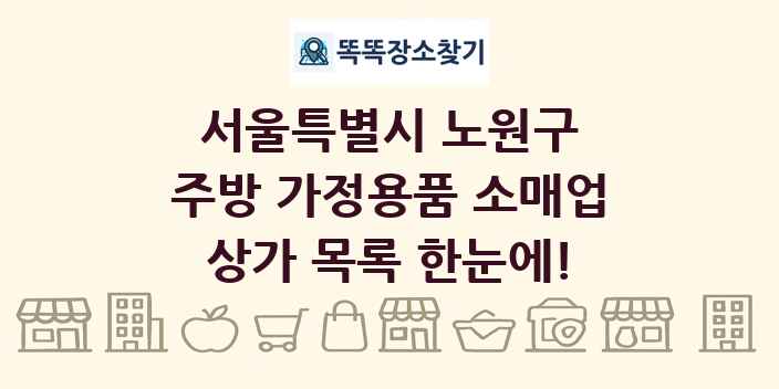 서울특별시 노원구 주방 가정용품 소매업 상가 목록 및 정보