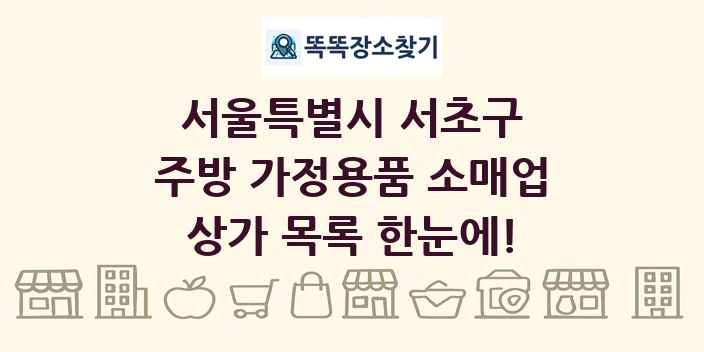 서울특별시 서초구 주방 가정용품 소매업 상가 목록 및 정보