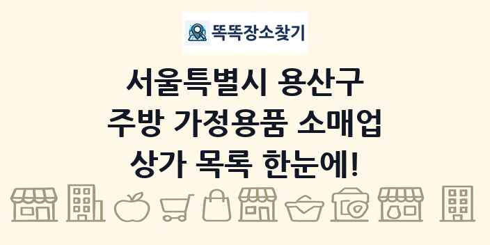서울특별시 용산구 주방 가정용품 소매업 상가 목록 및 정보