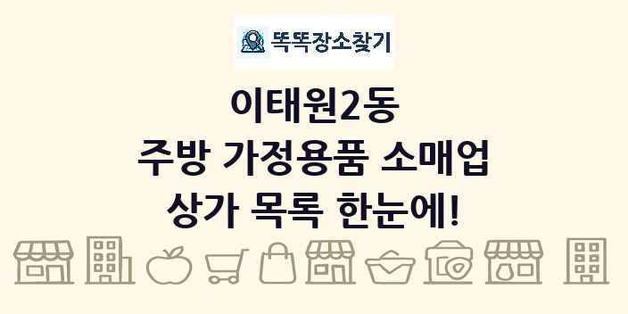 이태원2동 주방 가정용품 소매업 상가 목록 및 정보
