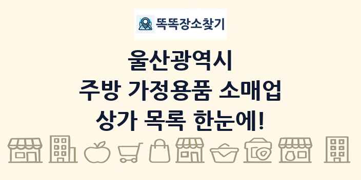 울산광역시 주방 가정용품 소매업 상가 목록 및 정보