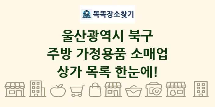 울산광역시 북구 주방 가정용품 소매업 상가 목록 및 정보