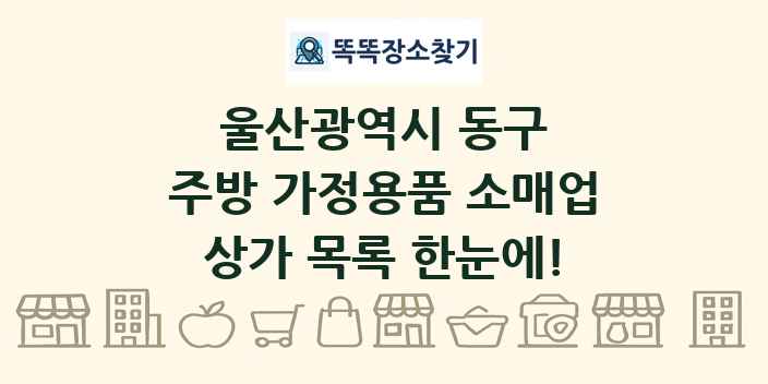 울산광역시 동구 주방 가정용품 소매업 상가 목록 및 정보