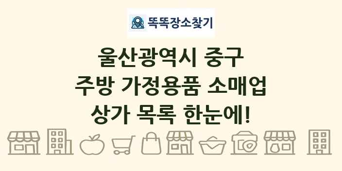 울산광역시 중구 주방 가정용품 소매업 상가 목록 및 정보