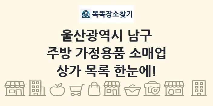 울산광역시 남구 주방 가정용품 소매업 상가 목록 및 정보