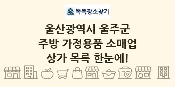 울산광역시 울주군 주방 가정용품 소매업 상가 목록 및 정보