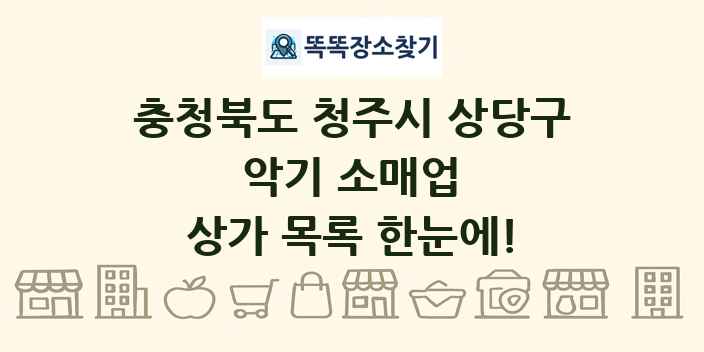 충청북도 청주시 상당구 악기 소매업 상가 목록 및 정보