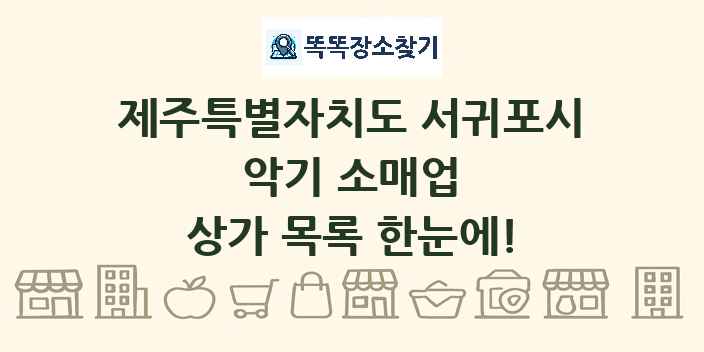 제주특별자치도 서귀포시 악기 소매업 상가 목록 및 정보