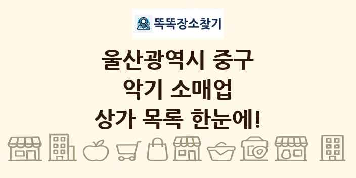 울산광역시 중구 악기 소매업 상가 목록 및 정보