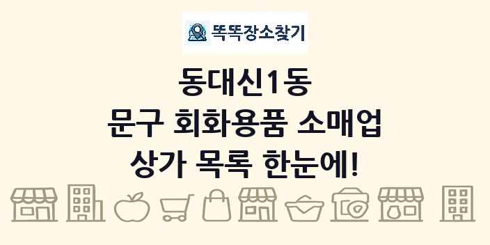 동대신1동 문구 회화용품 소매업 상가 목록 및 정보