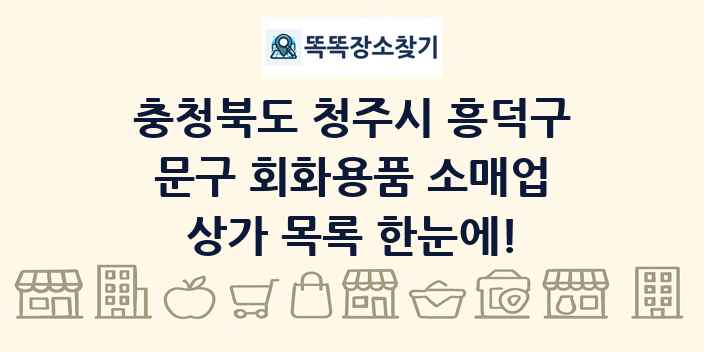 충청북도 청주시 흥덕구 문구 회화용품 소매업 상가 목록 및 정보
