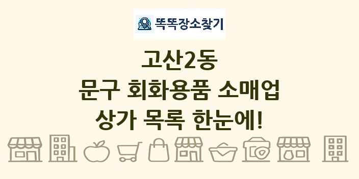 고산2동 문구 회화용품 소매업 상가 목록 및 정보