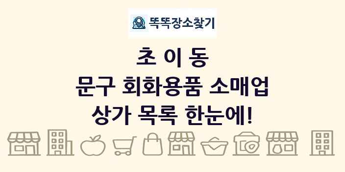 초이동 문구 회화용품 소매업 상가 목록 및 정보
