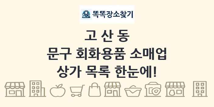고산동 문구 회화용품 소매업 상가 목록 및 정보
