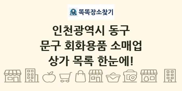 인천광역시 동구 문구 회화용품 소매업 상가 목록 및 정보