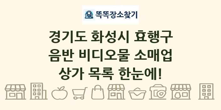 경기도 화성시 효행구 음반 비디오물 소매업 상가 목록 및 정보