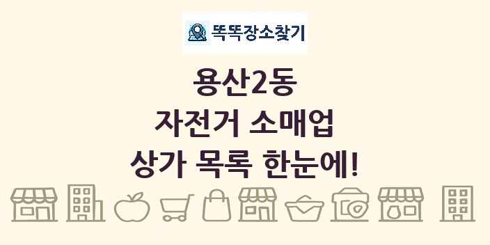 용산2동 자전거 소매업 상가 목록 및 정보