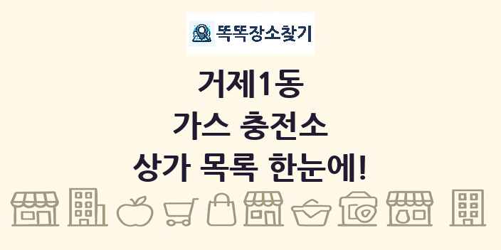 거제1동 가스 충전소 상가 목록 및 정보
