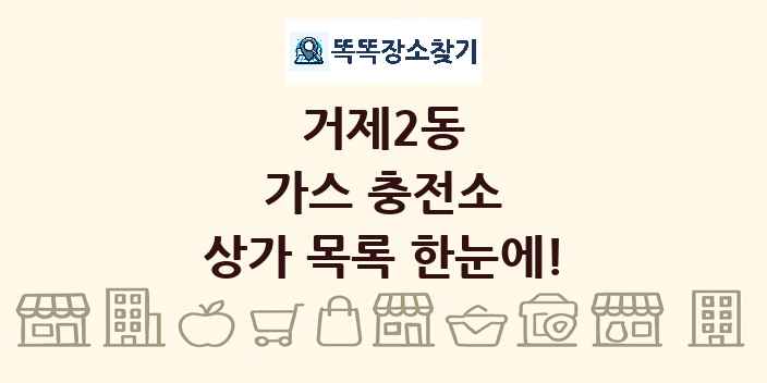 거제2동 가스 충전소 상가 목록 및 정보