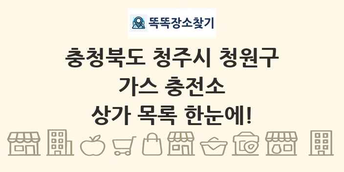 충청북도 청주시 청원구 가스 충전소 상가 목록 및 정보