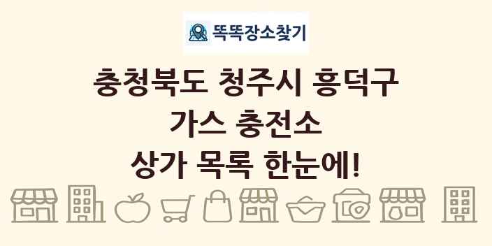 충청북도 청주시 흥덕구 가스 충전소 상가 목록 및 정보