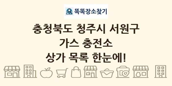 충청북도 청주시 서원구 가스 충전소 상가 목록 및 정보