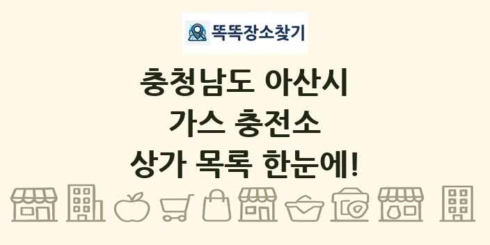충청남도 아산시 가스 충전소 상가 목록 및 정보