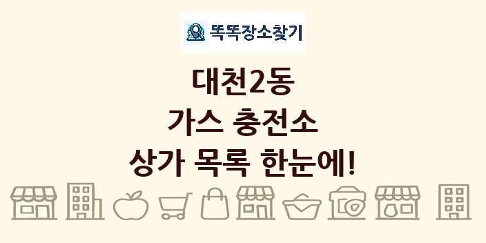 대천2동 가스 충전소 상가 목록 및 정보