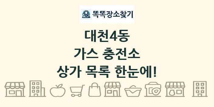대천4동 가스 충전소 상가 목록 및 정보