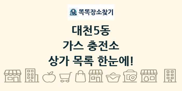 대천5동 가스 충전소 상가 목록 및 정보