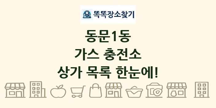 동문1동 가스 충전소 상가 목록 및 정보